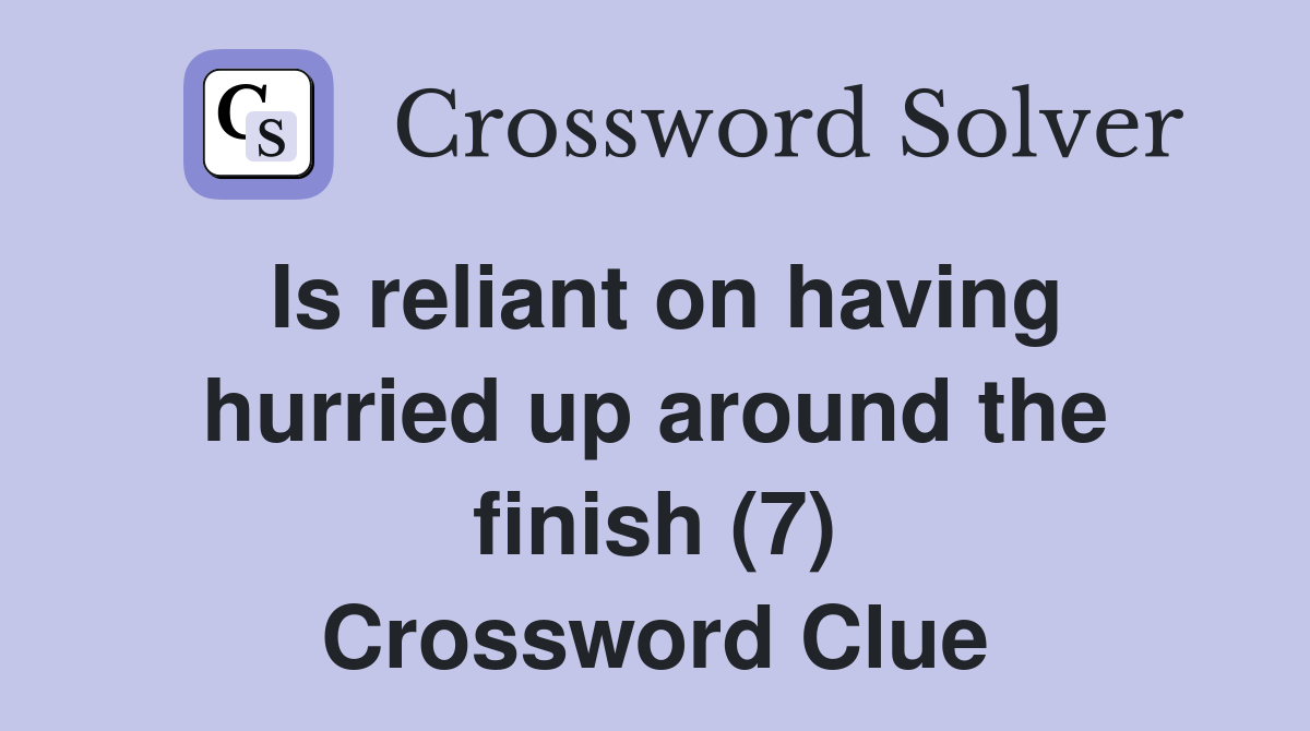 Is reliant on having hurried up around the finish (7) Crossword Clue